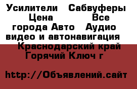 Усилители , Сабвуферы › Цена ­ 2 500 - Все города Авто » Аудио, видео и автонавигация   . Краснодарский край,Горячий Ключ г.